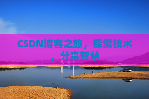 CSDN博客之旅,探索技术,分享智慧 CSDN博客之旅,探索技术,分享智慧